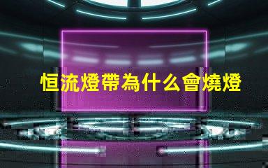 恒流燈帶為什么會燒燈珠 led燈為什么要恒流